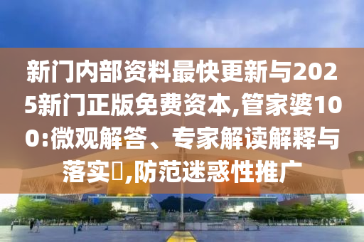 新门内部资料最快更新与2025新门正版免费资本,管家婆100:微观解答、专家解读解释与落实​,防范迷惑性推广